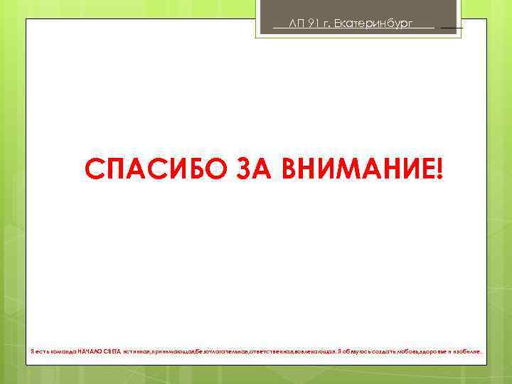 ЛП 91 г. Екатеринбург . СПАСИБО ЗА ВНИМАНИЕ! Я есть команда НАЧАЛО СВЕТА истинная,