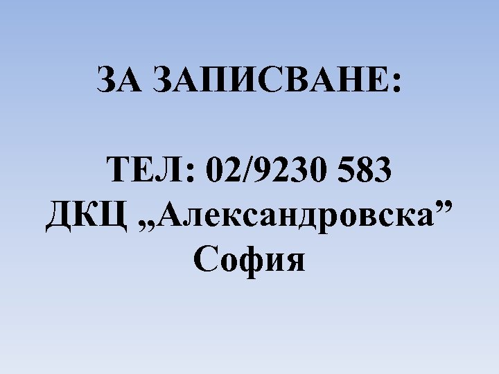 ЗА ЗАПИСВАНЕ: ТЕЛ: 02/9230 583 ДКЦ , , Александровска” София 