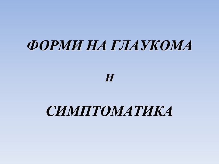 ФОРМИ НА ГЛАУКОМА И СИМПТОМАТИКА 