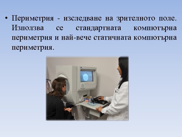  • Периметрия - изследване на зрителното поле. Използва се стандартната компютърна периметрия и
