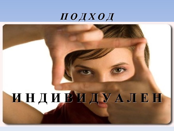 ПОДХОД ИНДИВИДУАЛЕН 