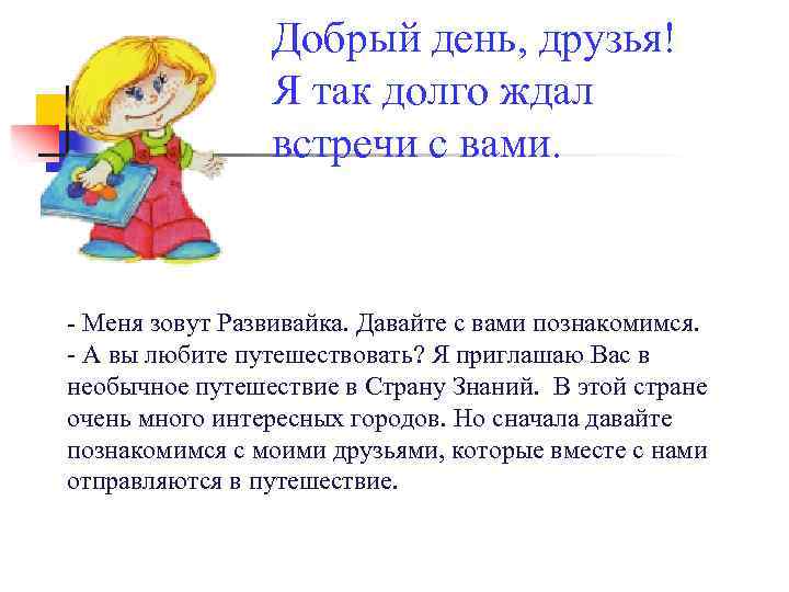 Добрый день, друзья! Я так долго ждал встречи с вами. - Меня зовут Развивайка.
