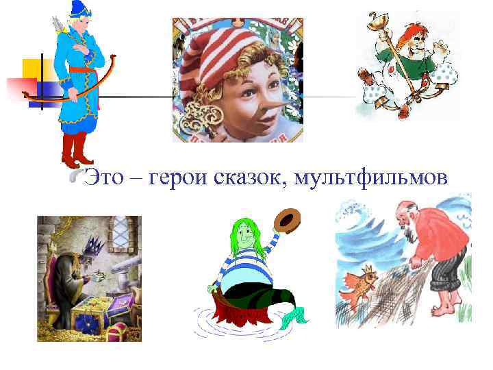 Это – герои сказок, мультфильмов 