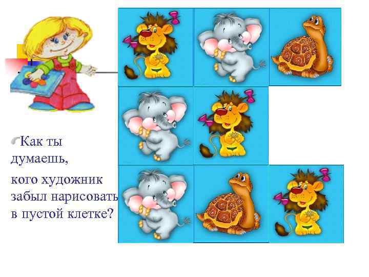 Как ты думаешь, кого художник забыл нарисовать в пустой клетке? 