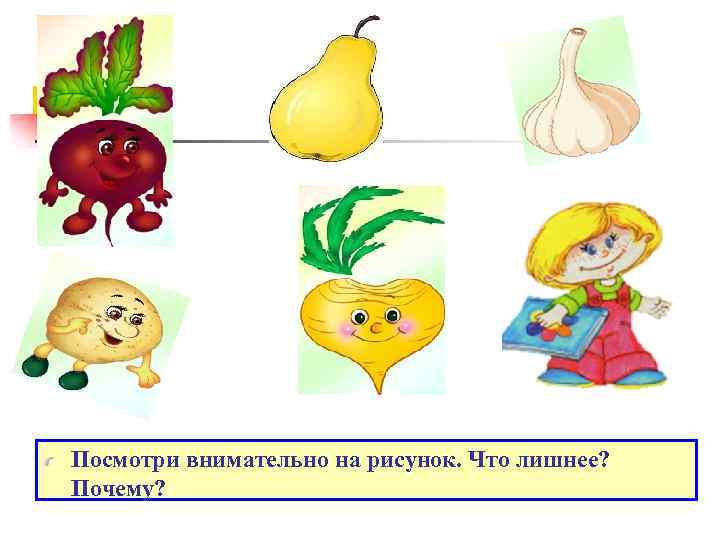 Посмотри внимательно на рисунок. Что лишнее? Почему? 