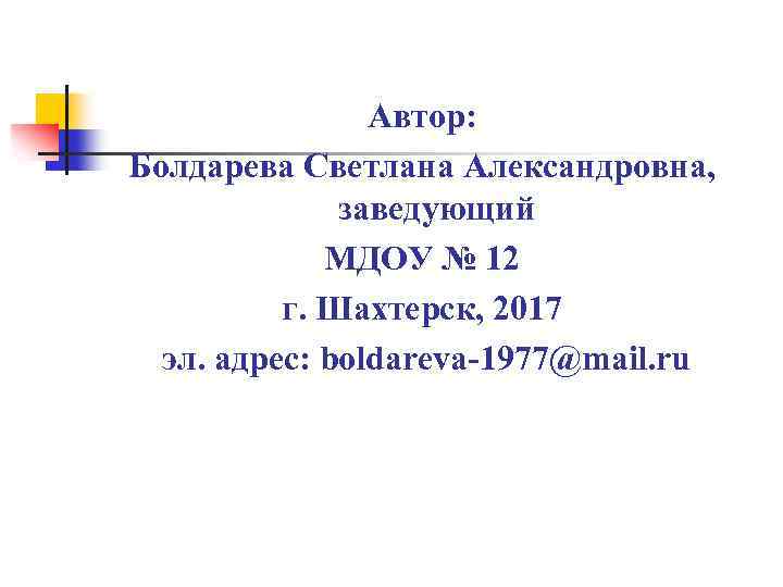 Автор: Болдарева Светлана Александровна, заведующий МДОУ № 12 г. Шахтерск, 2017 эл. адрес: boldareva-1977@mail.