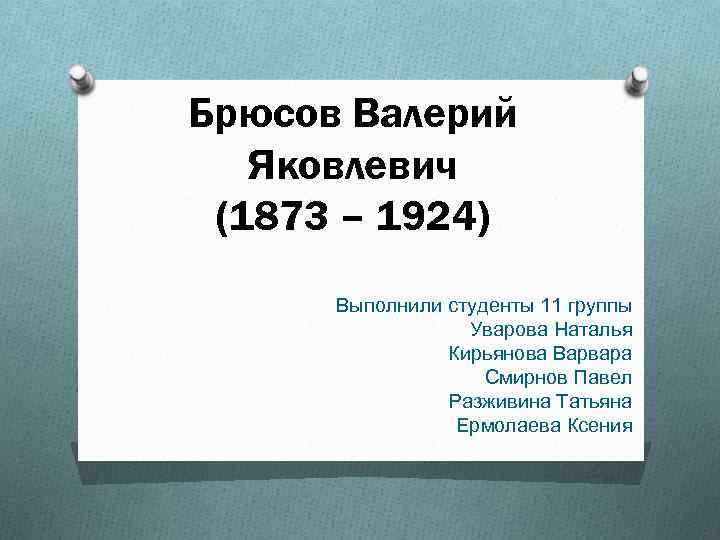 Брюсов Валерий Яковлевич (1873 – 1924) Выполнили студенты 11 группы Уварова Наталья Кирьянова Варвара