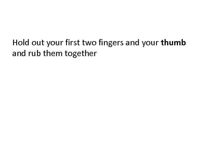 Hold out your first two fingers and your thumb and rub them together 