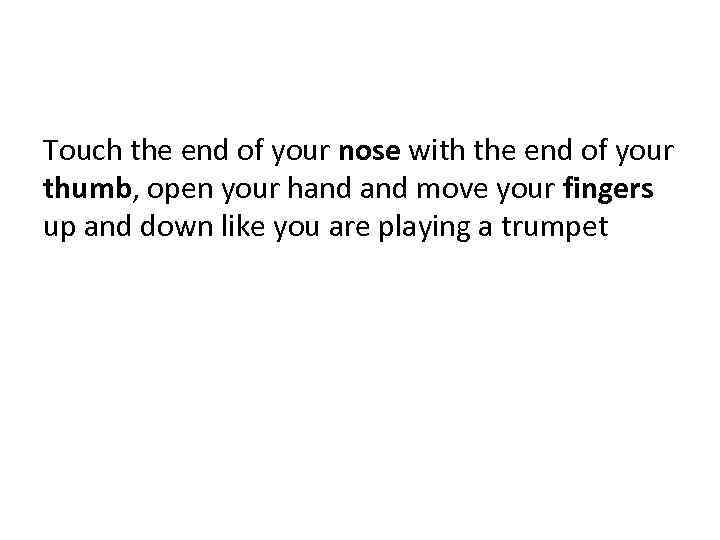Touch the end of your nose with the end of your thumb, open your