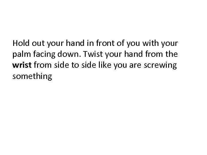 Hold out your hand in front of you with your palm facing down. Twist
