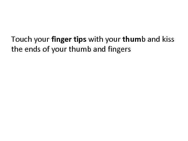 Touch your finger tips with your thumb and kiss the ends of your thumb