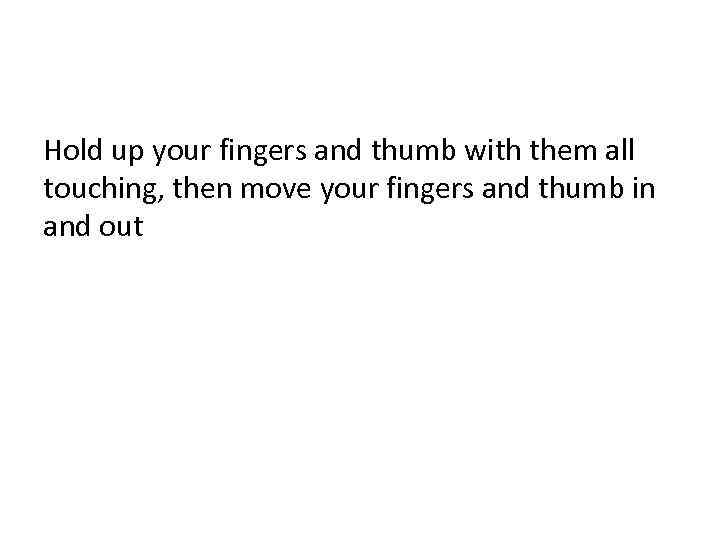 Hold up your fingers and thumb with them all touching, then move your fingers