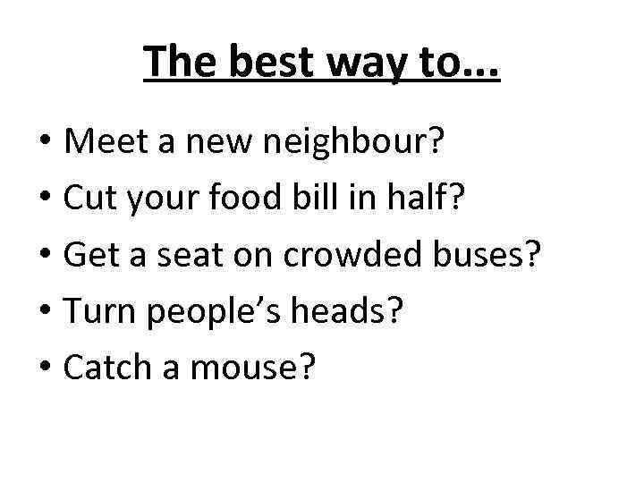 The best way to. . . • Meet a new neighbour? • Cut your