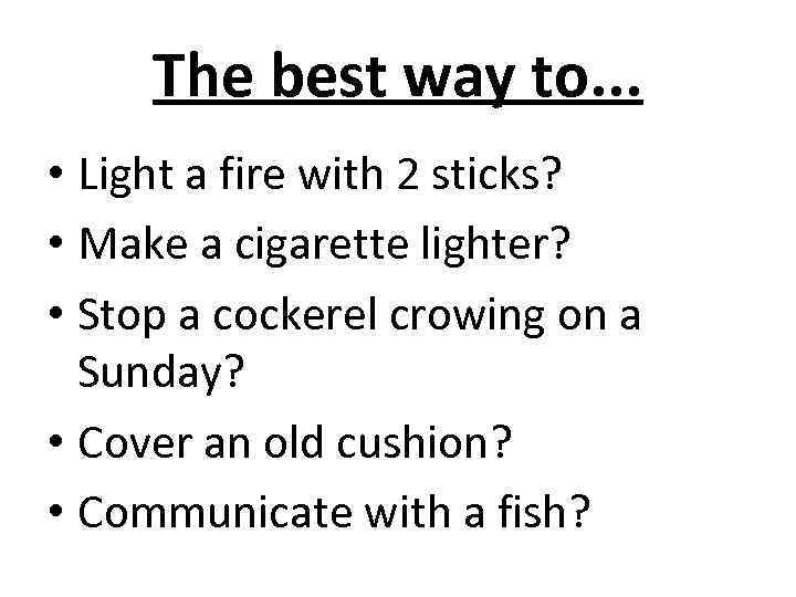 The best way to. . . • Light a fire with 2 sticks? •