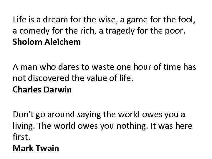 Life is a dream for the wise, a game for the fool, a comedy