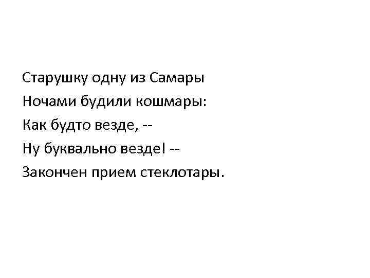 Старушку одну из Самары Ночами будили кошмары: Как будто везде, -Ну буквально везде! -Закончен