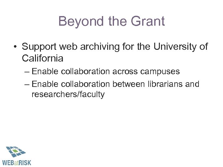 Beyond the Grant • Support web archiving for the University of California – Enable