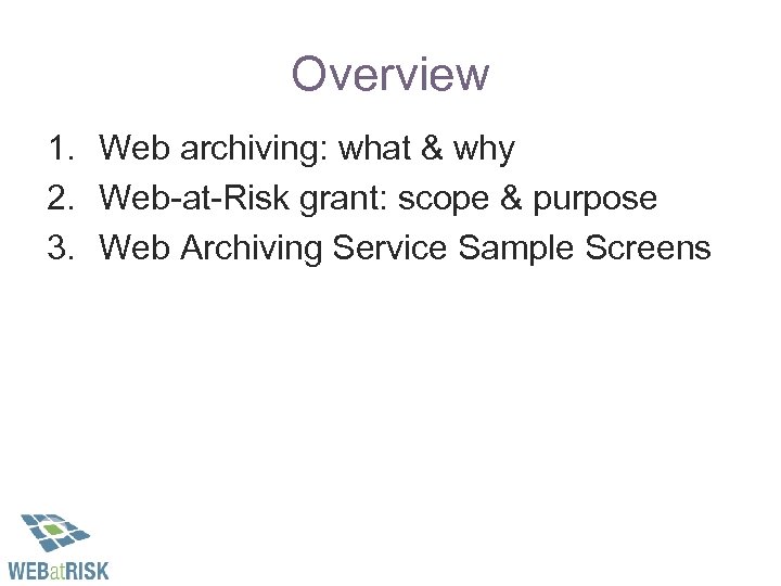 Overview 1. Web archiving: what & why 2. Web-at-Risk grant: scope & purpose 3.