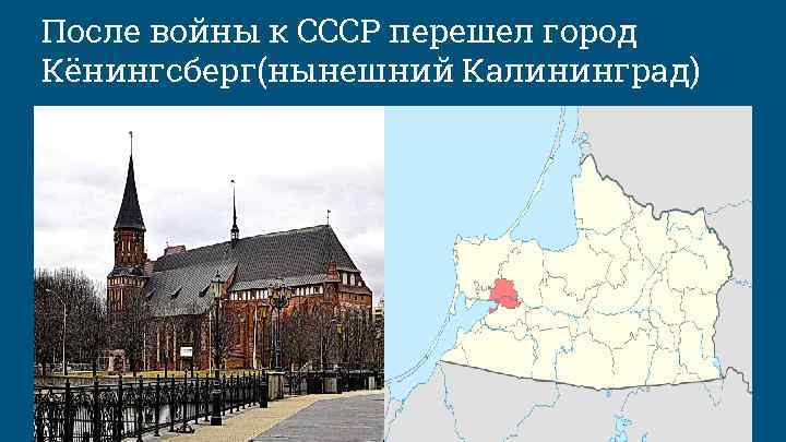 После войны к СССР перешел город Кёнингсберг(нынешний Калининград) ПО 