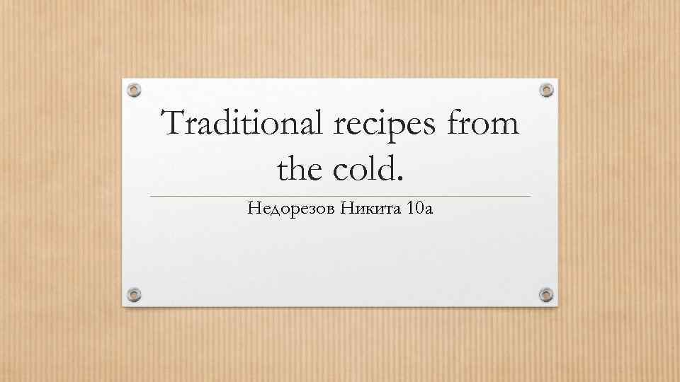 Traditional recipes from the cold. Недорезов Никита 10 а 
