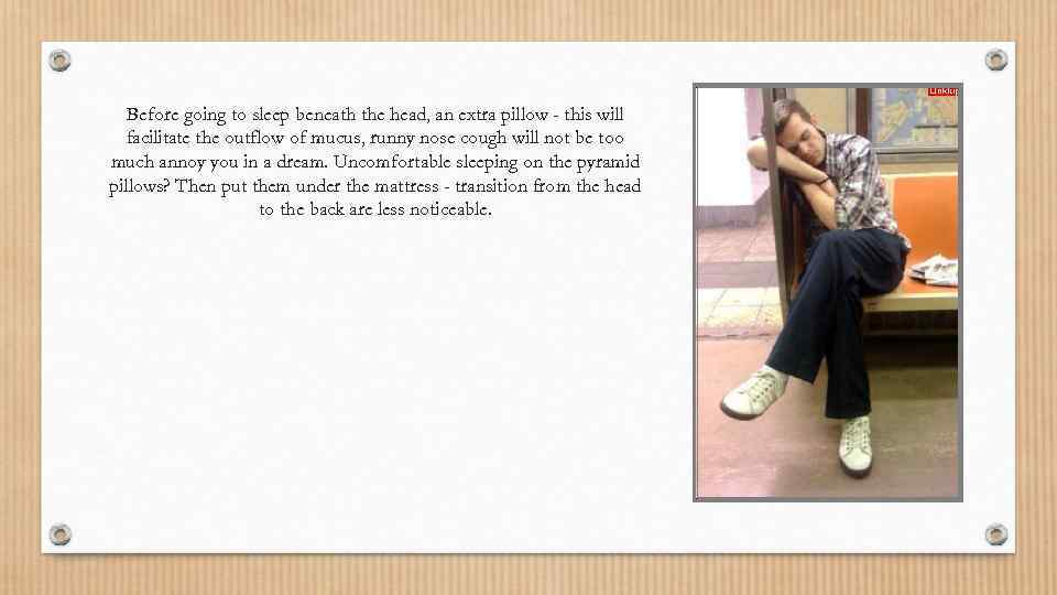 Before going to sleep beneath the head, an extra pillow - this will facilitate