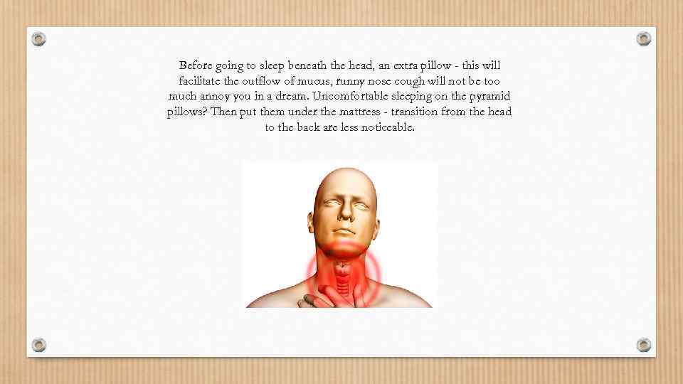 Before going to sleep beneath the head, an extra pillow - this will facilitate