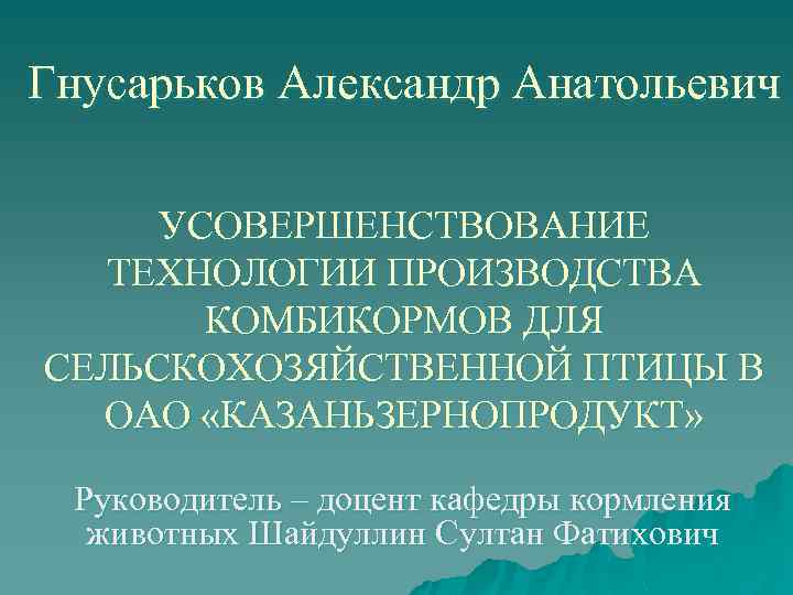 Гнусарьков Александр Анатольевич УСОВЕРШЕНСТВОВАНИЕ ТЕХНОЛОГИИ ПРОИЗВОДСТВА КОМБИКОРМОВ ДЛЯ СЕЛЬСКОХОЗЯЙСТВЕННОЙ ПТИЦЫ В ОАО «КАЗАНЬЗЕРНОПРОДУКТ» Руководитель
