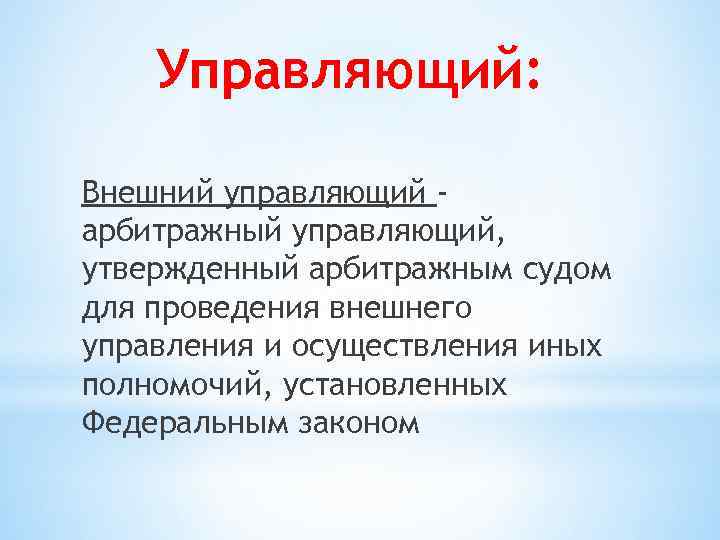 Управляющий: Внешний управляющий арбитражный управляющий, утвержденный арбитражным судом для проведения внешнего управления и осуществления