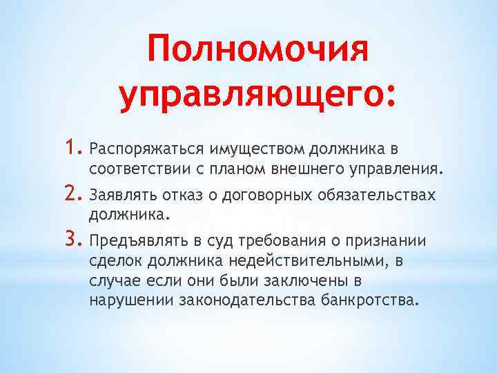 Полномочия управляющего: 1. Распоряжаться имуществом должника в соответствии с планом внешнего управления. 2. Заявлять