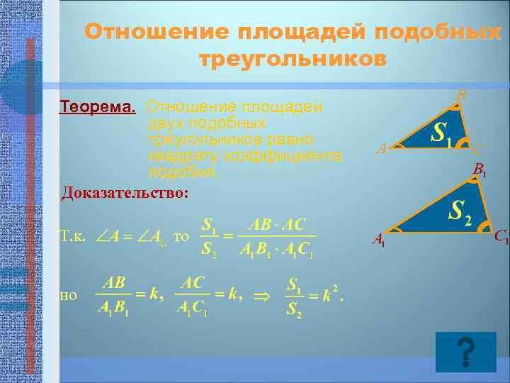 Отношение площадей подобных треугольников Теорема. Отношение площадей двух подобных треугольников равно квадрату коэффициента подобия.