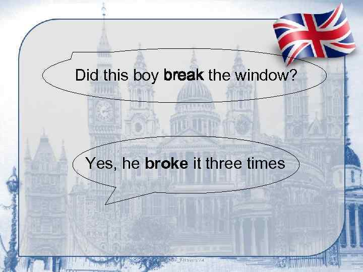 Did this boy break the window? Yes, he broke it three times 