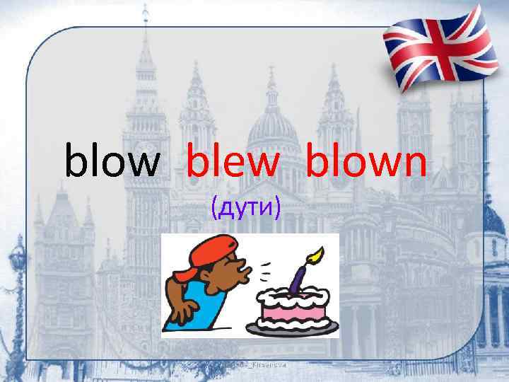 blow blew blown (дути) 
