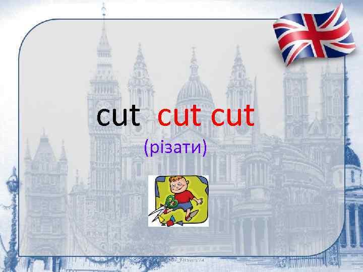 cut cut (різати) 