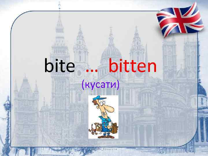 bite … bitten (кусати) 