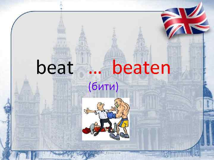 beat … beaten (бити) 