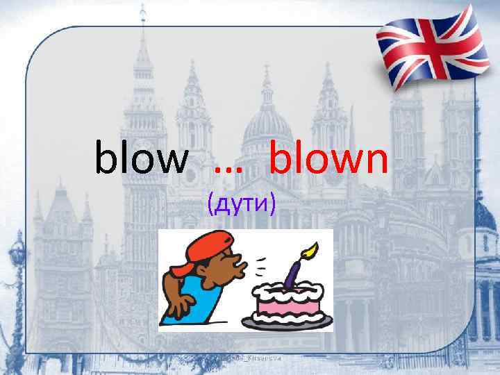 blow … blown (дути) 