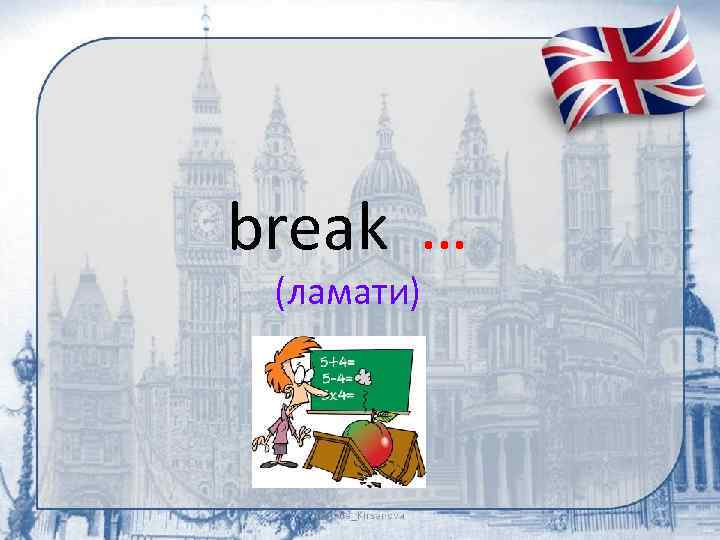 break … (ламати) 