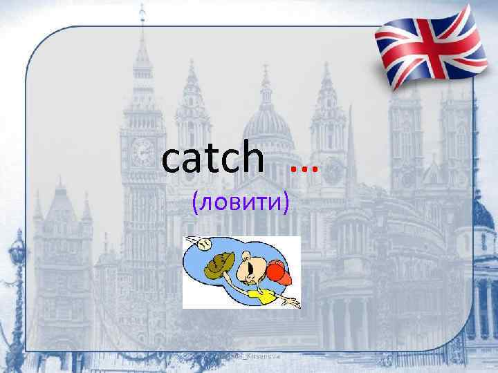 catch … (ловити) 