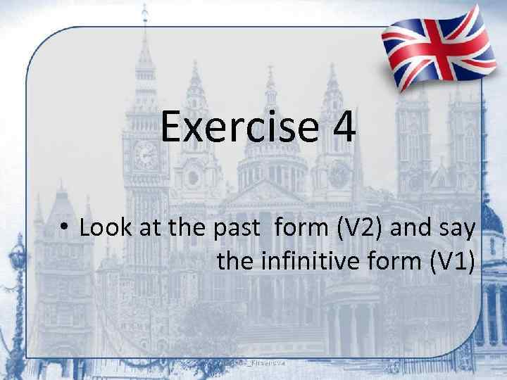 Exercise 4 • Look at the past form (V 2) and say the infinitive