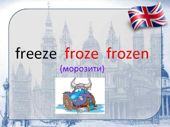 freeze frozen (морозити) 