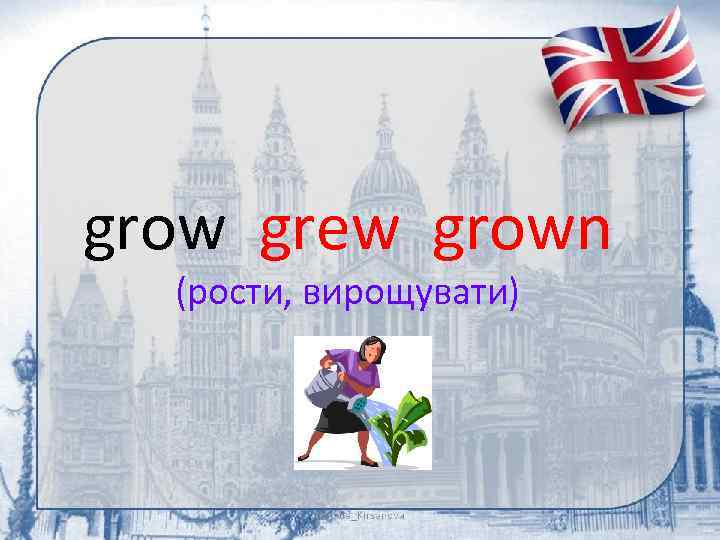 grow grew grown (рости, вирощувати) 