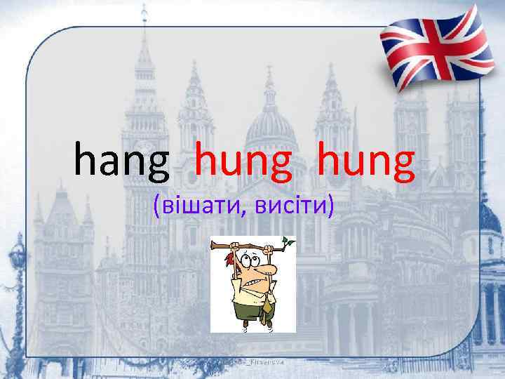 hang hung (вішати, висіти) 