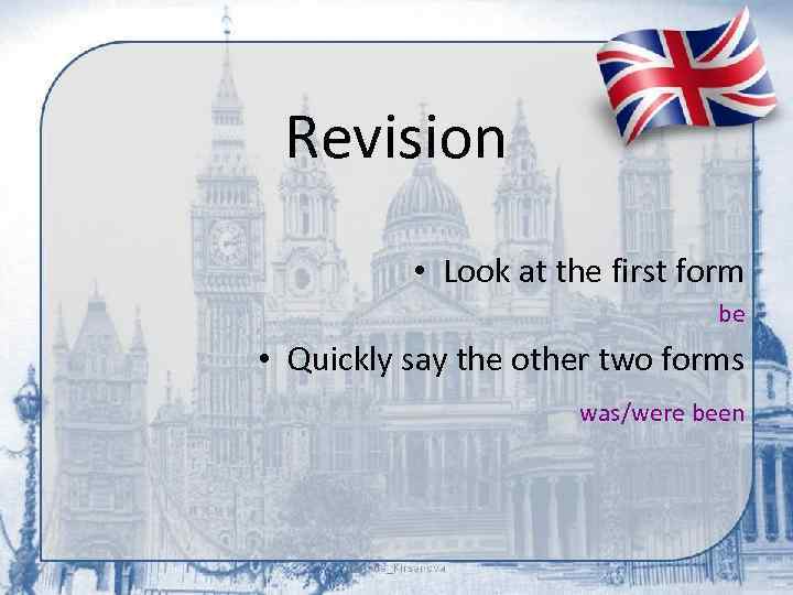 Revision • Look at the first form be • Quickly say the other two