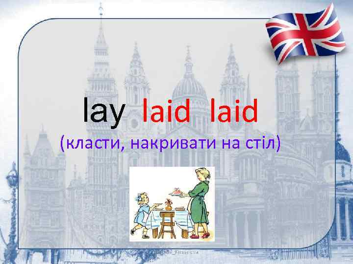 lay laid (класти, накривати на стіл) 