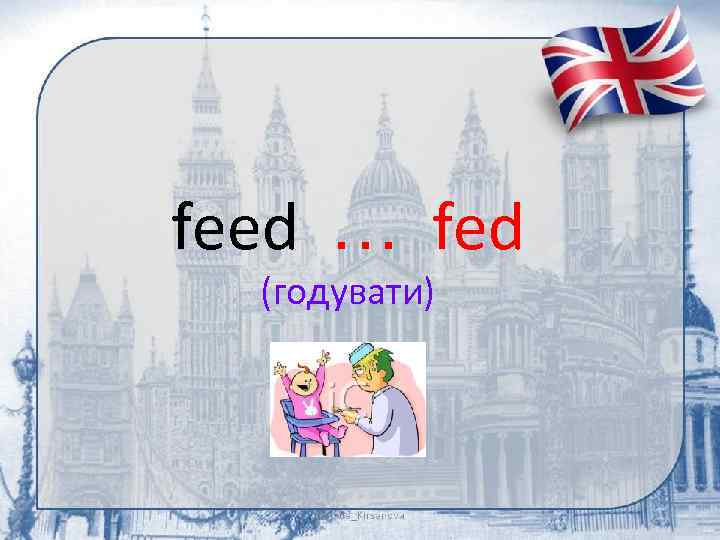 feed … fed (годувати) 