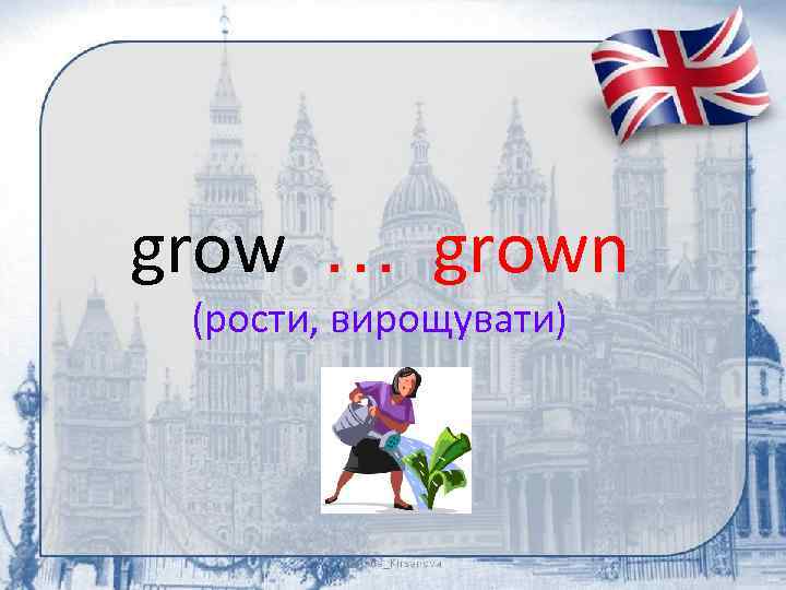 grow … grown (рости, вирощувати) 