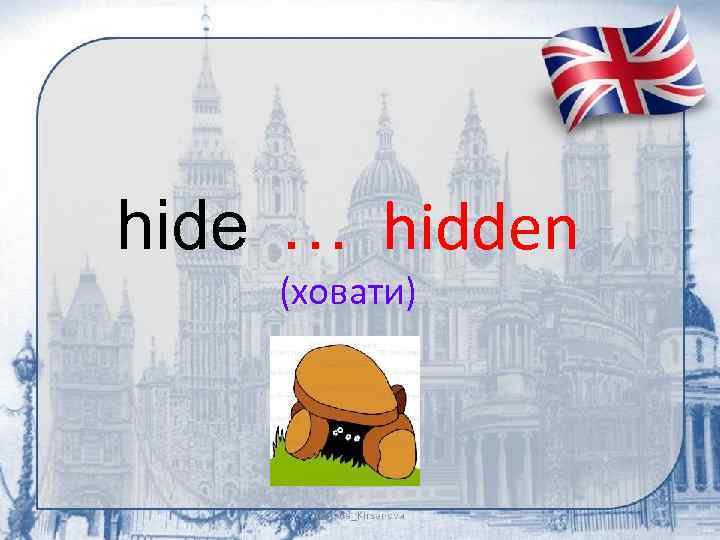 hide … hidden (ховати) 