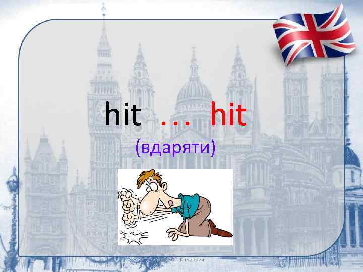 hit … hit (вдаряти) 