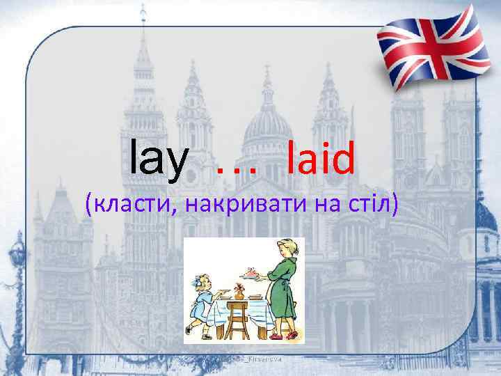 lay … laid (класти, накривати на стіл) 