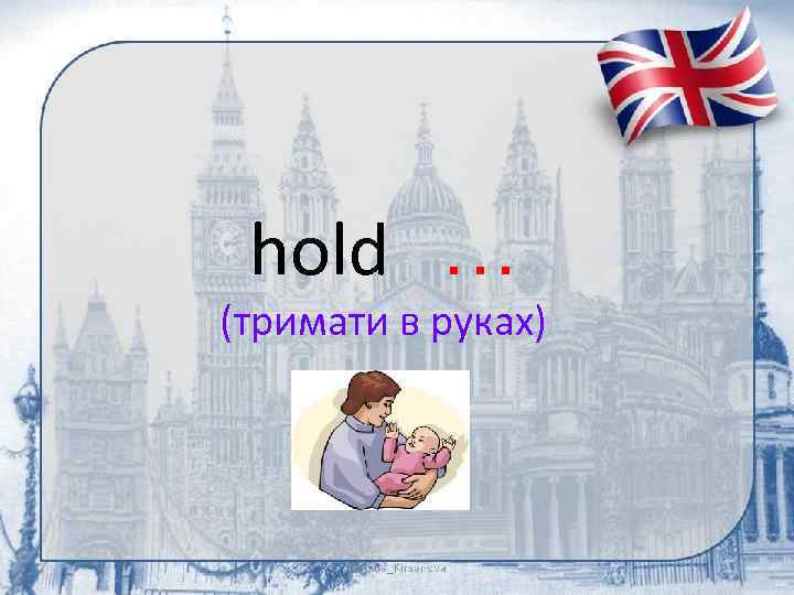 hold … (тримати в руках) 
